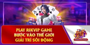 Play Rikvip Game - Bước Vào Thế Giới Giải Trí Sôi Động
