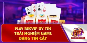 Play Rikvip Uy Tín - An Tâm Chơi Vui Trọn Từng Giây 