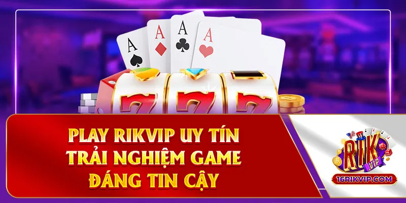 Play Rikvip Uy Tín - An Tâm Chơi Vui Trọn Từng Giây 